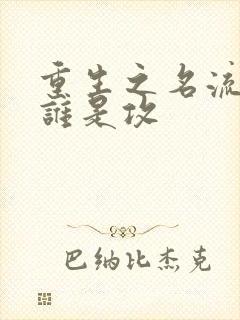 重生之名流巨星谁是攻