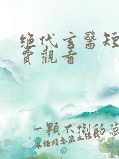 绝代玄医短剧免费观看