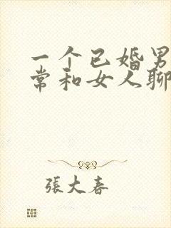 一个已婚男人经常和女人聊天正常吗