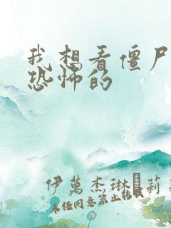 我想看僵尸片最恐怖的