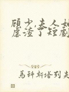 顾少,夫人她又虐渣了短剧