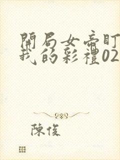 开局女帝盯上了我的彩礼02