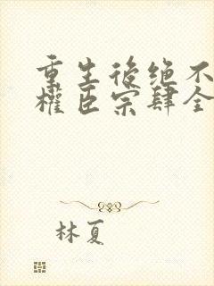重生后绝不嫁给权臣宗肆全本阅读