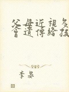 父母近视多少度会遗传给孩子