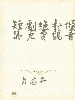 短剧绝对倾心全集免费观看