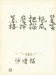 怎么把纸质的表格扫描成电子版