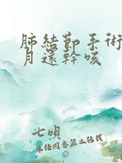 肺结节手术3个月还干咳