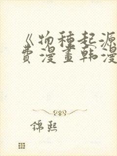 《物种起源》免费漫画韩漫