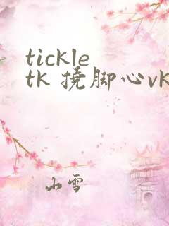 tickle tk 挠脚心vk