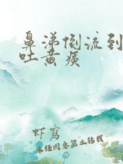 鼻涕倒流到咽喉吐黄痰