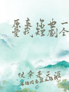 原来你也一直深爱我短剧全集