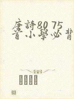 唐诗80 75首小学必背古诗