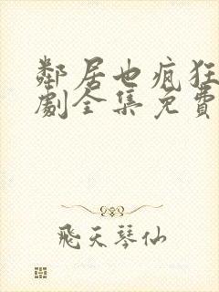 邻居也疯狂电视剧全集免费播放4