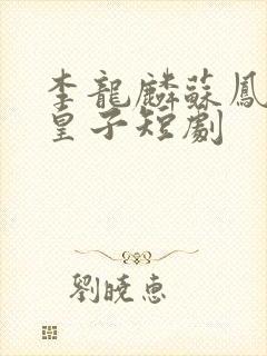 李龙麟苏凤翎六皇子短剧