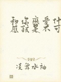 和你恋爱什么,应该是不可能的漫画