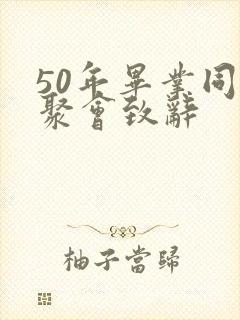 50年毕业同学聚会致辞