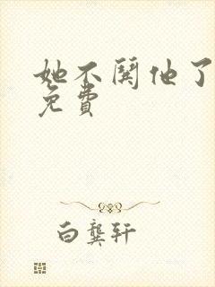 她不哄他了小说免费