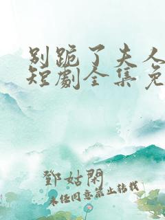 别跪了夫人死了短剧全集免费观看