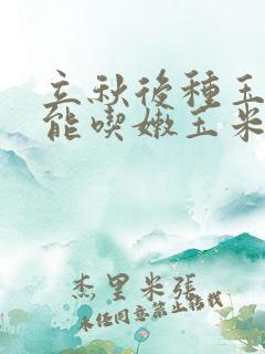 立秋后种玉米还能吃嫩玉米吗
