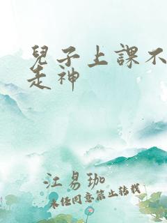 儿子上课不专心走神