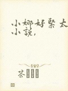 小娜好紧太爽了小说,