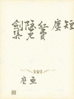 剑隐红尘短剧全集免费