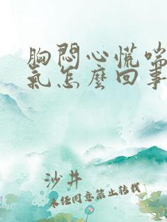 胸闷心慌喘不上气怎么回事
