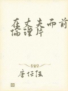 在丈夫面前被耍伦理片