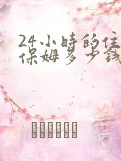 24小时的住家保姆多少钱