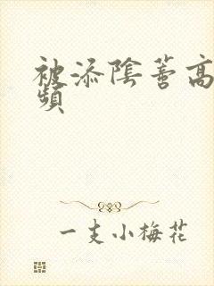 被添阴蒂高潮视频