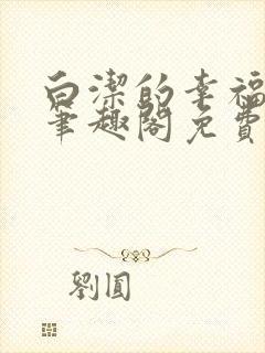 白洁的幸福生活笔趣阁免费阅读