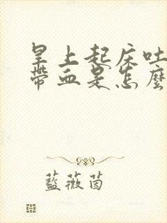 旱上起床吐口水带血是怎么回事