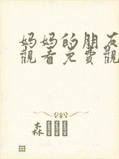 妈妈的朋友在线观看免费观看嘛