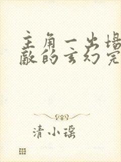 主角一出场就无敌的玄幻完本小说