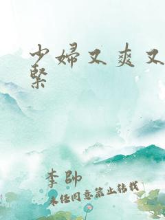 少妇又爽又色又紧