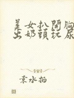 美女扒开胸罩露出奶头玩尿口