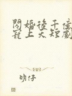 闪婚后千亿总裁宠上天短剧