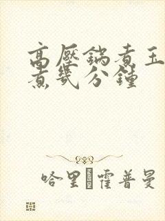 高压锅煮玉米要煮几分钟