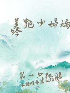 美艳少妇娇喘呻吟