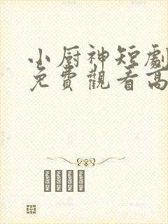 小厨神短剧全集免费观看高清