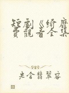 短剧《绮靡》免费观看全集