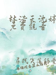 林浩天沈婷短剧免费观看
