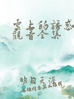 云上的诱惑免费观看全集