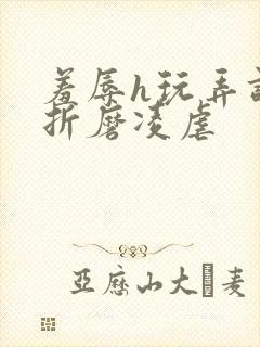 羞辱h玩弄调教折磨凌虐