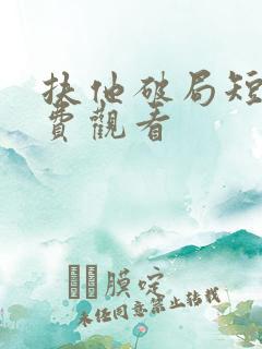 扶他破局短剧免费观看