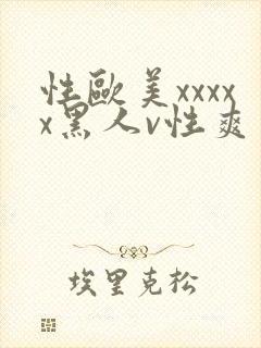 性欧美xxxxx黑人v性爽