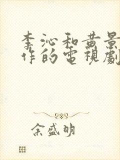 李沁和黄景瑜合作的电视剧
