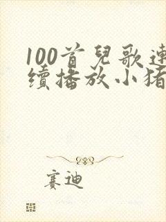 100首儿歌连续播放小猪佩奇