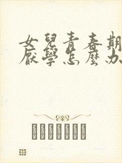 女儿青春期叛逆厌学怎么办