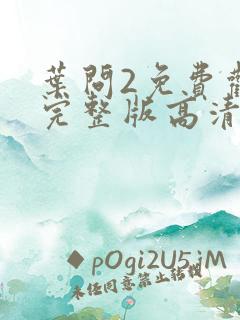 叶问2免费观看完整版高清国语